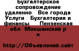 Бухгалтерское сопровождение удаленно - Все города Услуги » Бухгалтерия и финансы   . Пензенская обл.,Мокшанский р-н